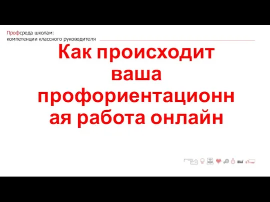 Профсреда школам: компетенции классного руководителя Как происходит ваша профориентационная работа онлайн