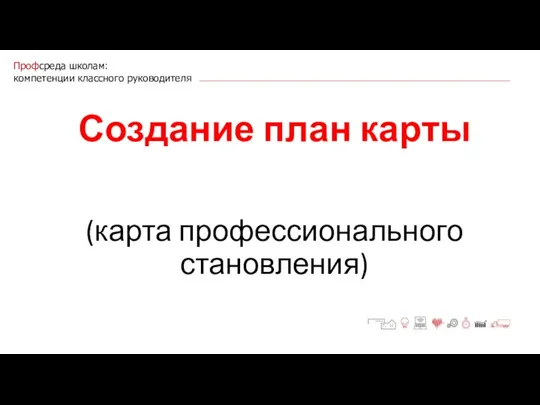 Профсреда школам: компетенции классного руководителя Создание план карты (карта профессионального становления)