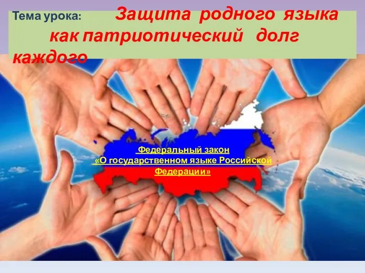 Тема урока: Защита родного языка как патриотический долг каждого Федеральный закон «О государственном языке Российской Федерации»