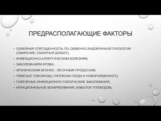 ПРЕДРАСПОЛАГАЮЩИЕ ФАКТОРЫ СЕМЕЙНАЯ ОТЯГОЩЕННОСТЬ ПО: ОБМЕННО-ЭНДОКРИННОЙ ПАТОЛОГИИ (ОЖИРЕНИЕ, САХАРНЫЙ ДИАБЕТ); ИНФЕКЦИОННО-АЛЛЕРГИЧЕСКИМ