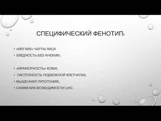 СПЕЦИФИЧЕСКИЙ ФЕНОТИП: «МЯГКИЕ» ЧЕРТЫ ЛИЦА БЛЕДНОСТЬ БЕЗ АНЕМИИ; «МРАМОРНОСТЬ» КОЖИ; ПАСТОЗНОСТЬ