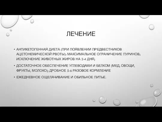 ЛЕЧЕНИЕ АНТИКЕТОГЕННАЯ ДИЕТА (ПРИ ПОЯВЛЕНИИ ПРЕДВЕСТНИКОВ АЦЕТОНЕМИЧЕСКОЙ РВОТЫ): МАКСИМАЛЬНОЕ ОГРАНИЧЕНИЕ ПУРИНОВ;