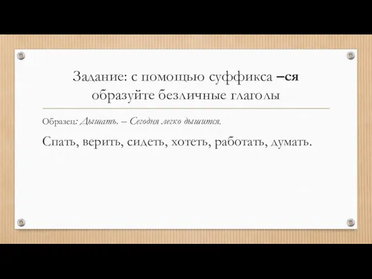 Задание: с помощью суффикса –ся образуйте безличные глаголы Образец: Дышать. –