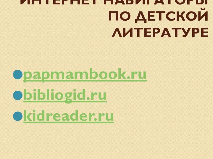 ИНТЕРНЕТ НАВИГАТОРЫ ПО ДЕТСКОЙ ЛИТЕРАТУРЕ papmambook.ru bibliogid.ru kidreader.ru