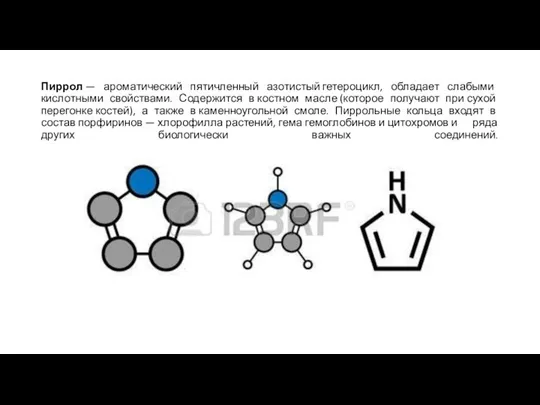 Пиррол — ароматический пятичленный азотистый гетероцикл, обладает слабыми кислотными свойствами. Содержится
