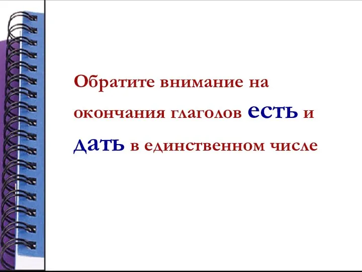 Обратите внимание на окончания глаголов есть и дать в единственном числе