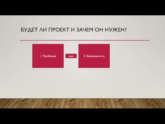 БУДЕТ ЛИ ПРОЕКТ И ЗАЧЕМ ОН НУЖЕН? 1. Проблема 2. Возможность или