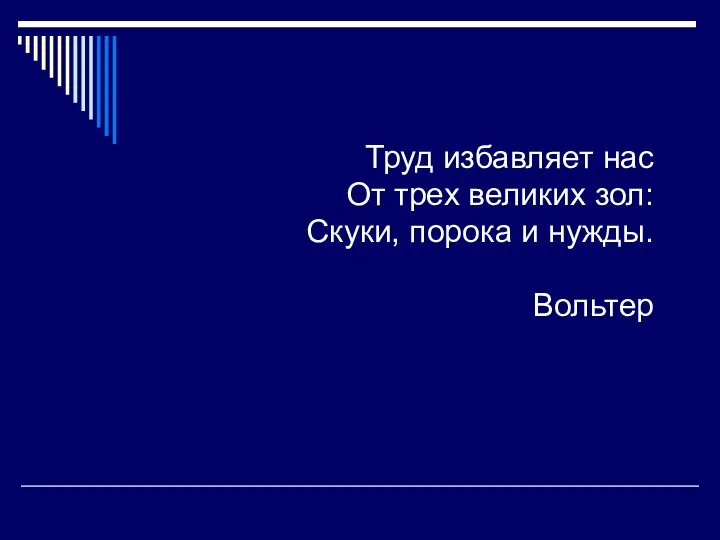 Труд избавляет нас От трех великих зол: Скуки, порока и нужды. Вольтер