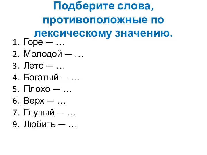 Подберите слова, противоположные по лексическому значению. 1. Горе — … 2.