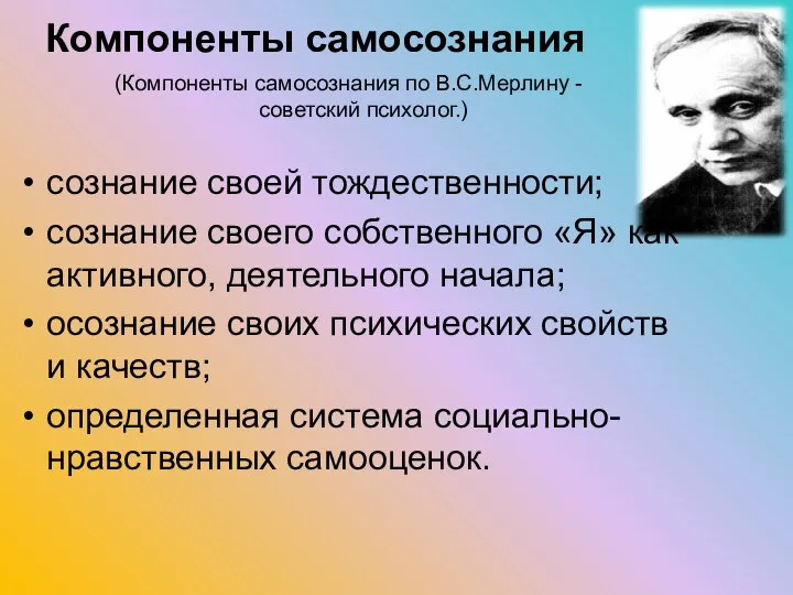 (Компоненты самосознания по В.С.Мерлину - советский психолог.) сознание своей тождественности; сознание