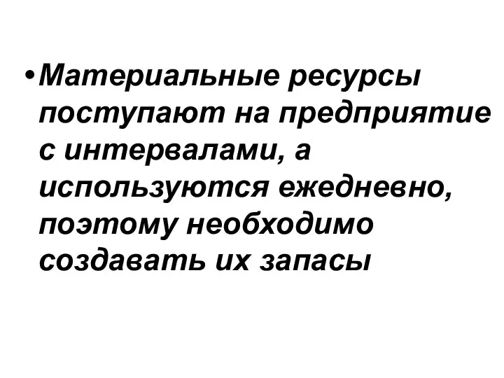 Материальные ресурсы поступают на предприятие с интервалами, а используются ежедневно, поэтому необходимо создавать их запасы