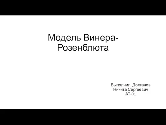 Модель Винера-Розенблюта Выполнил: Долганов Никита Сергеевич АТ-01