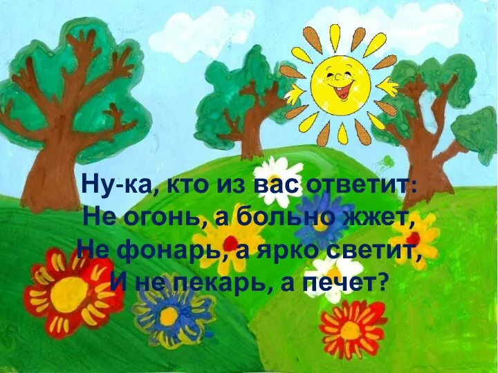 Ну-ка, кто из вас ответит: Не огонь, а больно жжет, Не