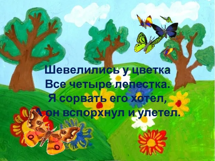 Шевелились у цветка Все четыре лепестка. Я сорвать его хотел, А он вспорхнул и улетел.