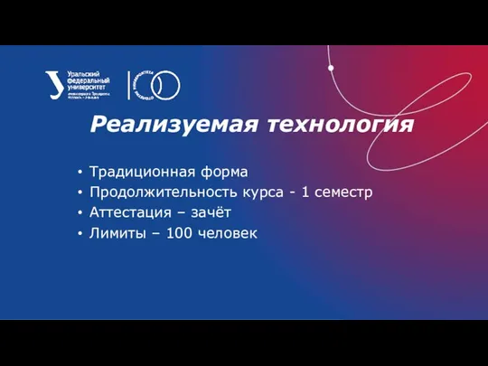 Реализуемая технология Традиционная форма Продолжительность курса - 1 семестр Аттестация – зачёт Лимиты – 100 человек