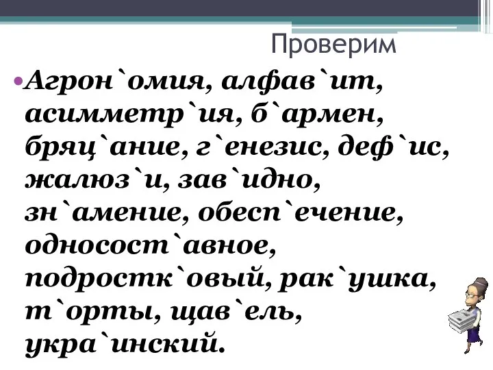 Проверим Агрон`омия, алфав`ит, асимметр`ия, б`армен, бряц`ание, г`енезис, деф`ис, жалюз`и, зав`идно, зн`амение,