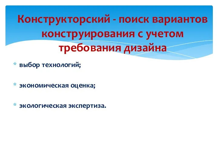 выбор технологий; экономическая оценка; экологическая экспертиза. Конструкторский - поиск вариантов конструирования с учетом требования дизайна