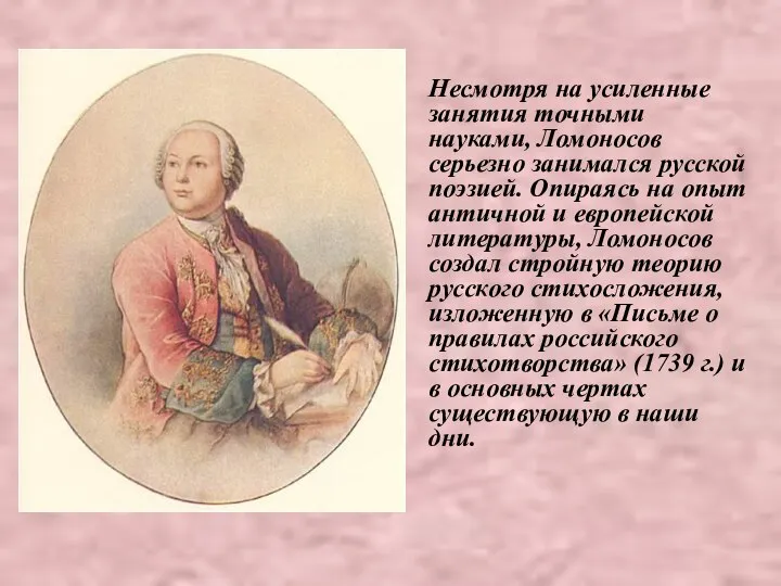 Несмотря на усиленные занятия точными науками, Ломоносов серьезно занимался русской поэзией.