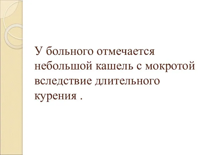 У больного отмечается небольшой кашель с мокротой вследствие длительного курения .