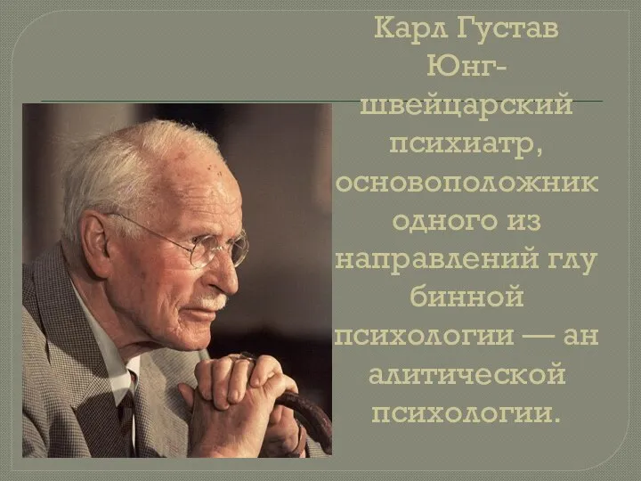 Карл Густав Юнг- швейцарский психиатр, основоположник одного из направлений глубинной психологии — аналитической психологии.