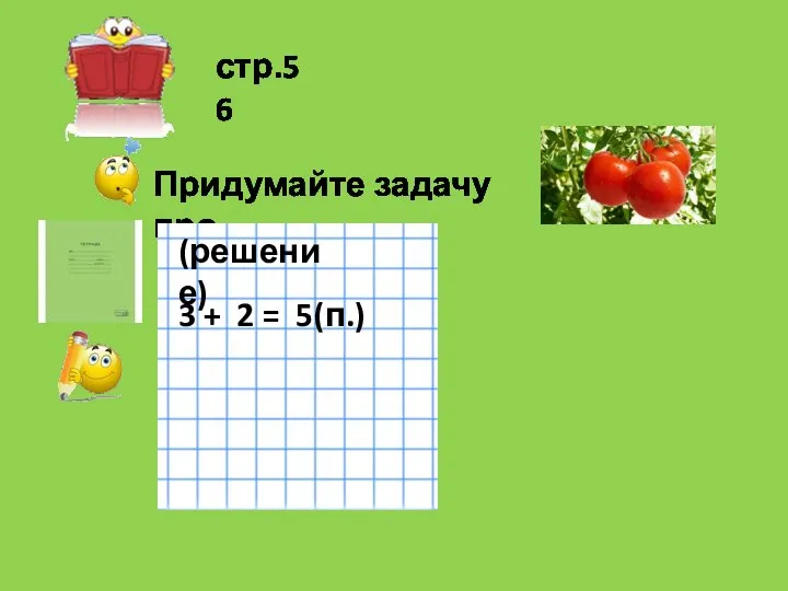 стр.56 Придумайте задачу про (решение) 3 + 2 = 5(п.)