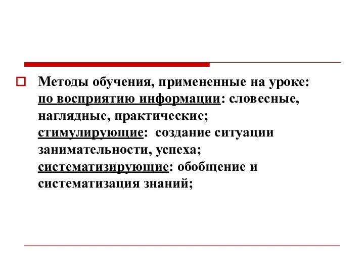 Методы обучения, примененные на уроке: по восприятию информации: словесные, наглядные, практические;