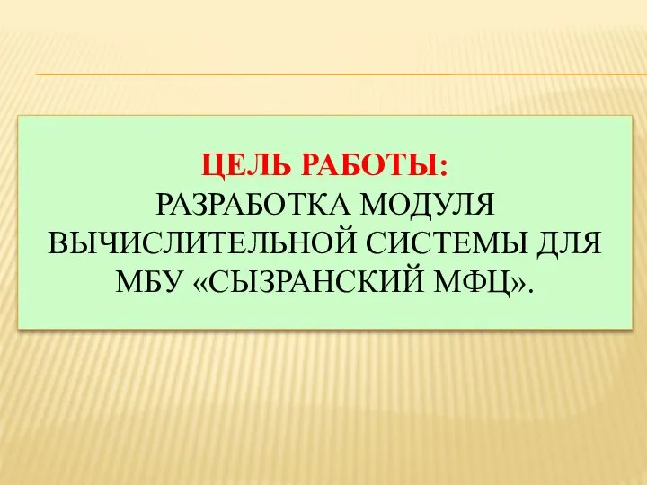 ЦЕЛЬ РАБОТЫ: РАЗРАБОТКА МОДУЛЯ ВЫЧИСЛИТЕЛЬНОЙ СИСТЕМЫ ДЛЯ МБУ «СЫЗРАНСКИЙ МФЦ».