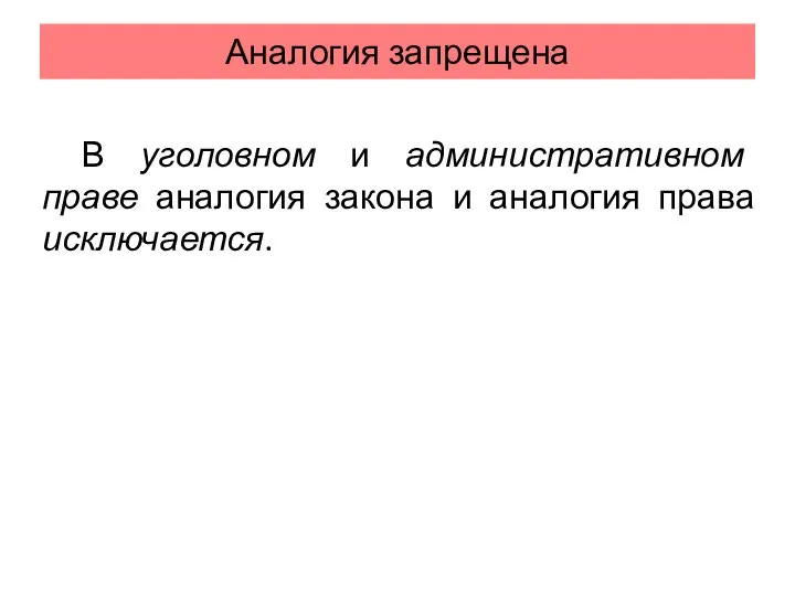 Аналогия запрещена В уголовном и административном праве аналогия закона и аналогия права исключается.