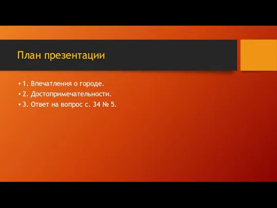 План презентации 1. Впечатления о городе. 2. Достопримечательности. 3. Ответ на вопрос с. 34 № 5.