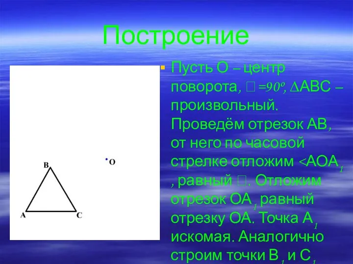 Построение Пусть О – центр поворота, =90º, ∆АВС – произвольный. Проведём