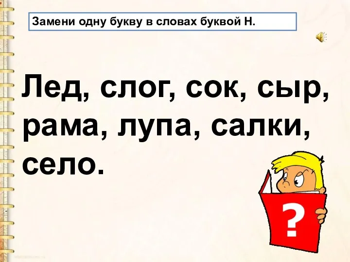 Лед, слог, сок, сыр, рама, лупа, салки, село. Замени одну букву в словах буквой Н.