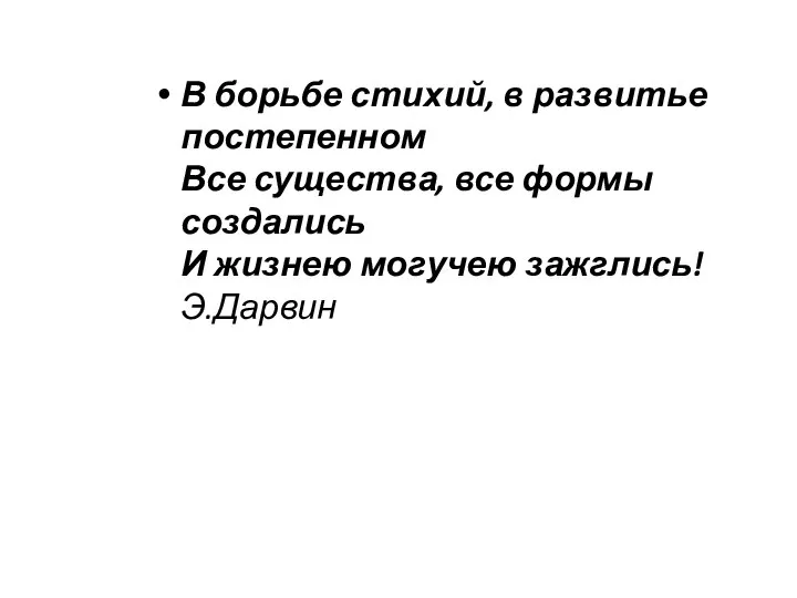 В борьбе стихий, в развитье постепенном Все существа, все формы создались И жизнею могучею зажглись! Э.Дарвин