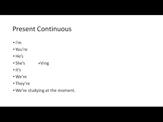 Present Continuous I’m You’re He’s She’s +Ving It’s We’re They’re We’re studying at the moment.