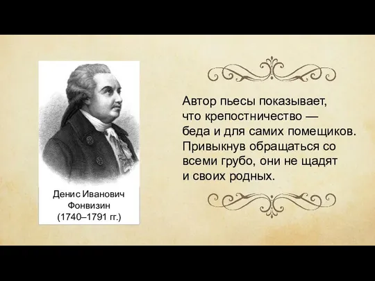 Денис Иванович Фонвизин (1740–1791 гг.) Автор пьесы показывает, что крепостничество —