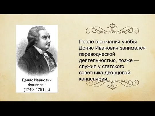 Денис Иванович Фонвизин (1740–1791 гг.) После окончания учёбы Денис Иванович занимался