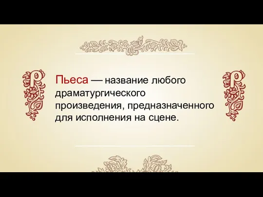 Пьеса — название любого драматургического произведения, предназначенного для исполнения на сцене.