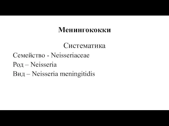 Менингококки Систематика Семейство - Neisseriaceae Род – Neisseria Вид – Neisseria meningitidis