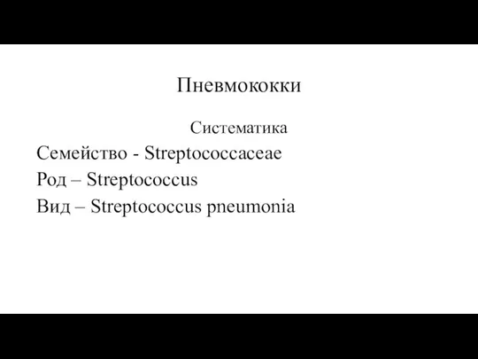 Пневмококки Систематика Семейство - Streptococcaceae Род – Streptococcus Вид – Streptococcus pneumonia