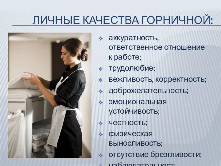 ЛИЧНЫЕ КАЧЕСТВА ГОРНИЧНОЙ: аккуратность, ответственное отношение к работе; трудолюбие; вежливость, корректность;