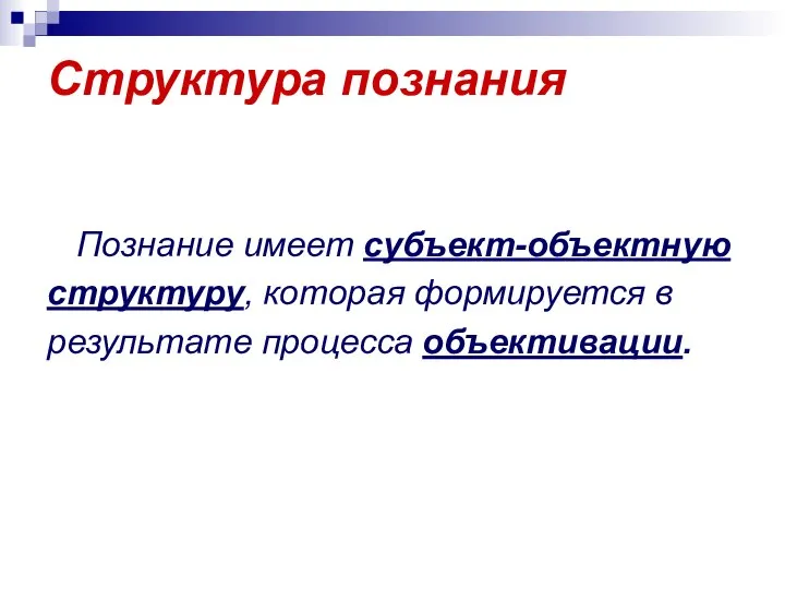 Структура познания Познание имеет субъект-объектную структуру, которая формируется в результате процесса объективации.