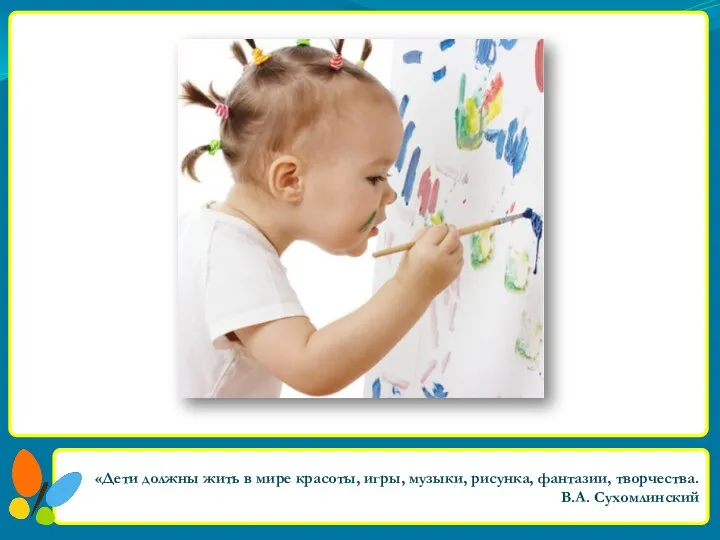 «Дети должны жить в мире красоты, игры, музыки, рисунка, фантазии, творчества. В.А. Сухомлинский
