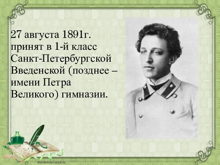 27 августа 1891г. принят в 1-й класс Санкт-Петербургской Введенской (позднее – имени Петра Великого) гимназии.