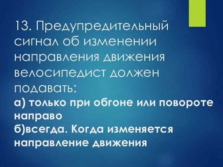 13. Предупредительный сигнал об изменении направления движения велосипедист должен подавать: а)