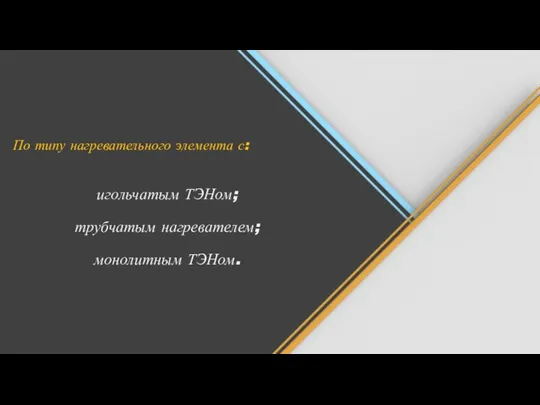 По типу нагревательного элемента с: игольчатым ТЭНом; трубчатым нагревателем; монолитным ТЭНом.