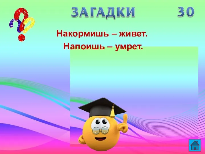 Накормишь – живет. Напоишь – умрет.