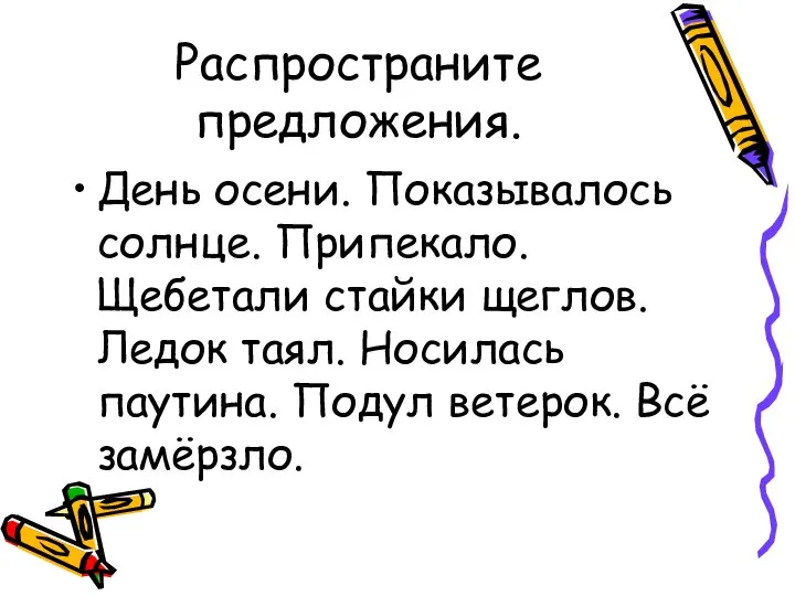 Распространите предложения. День осени. Показывалось солнце. Припекало. Щебетали стайки щеглов. Ледок