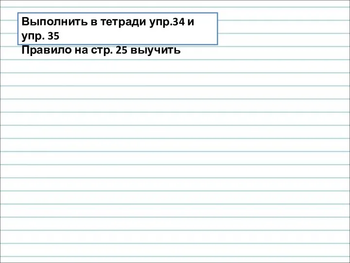 Выполнить в тетради упр.34 и упр. 35 Правило на стр. 25 выучить