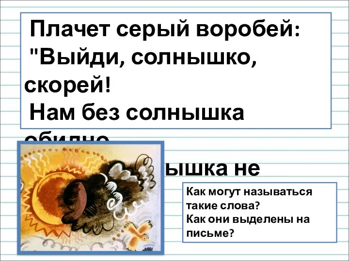 Плачет серый воробей: "Выйди, солнышко, скорей! Нам без солнышка обидно -