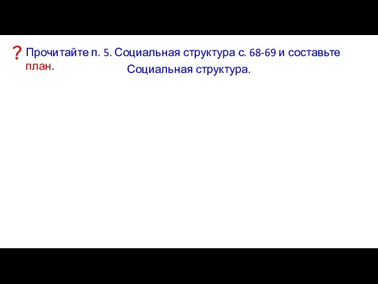 Прочитайте п. 5. Социальная структура с. 68-69 и составьте план. ? Социальная структура.