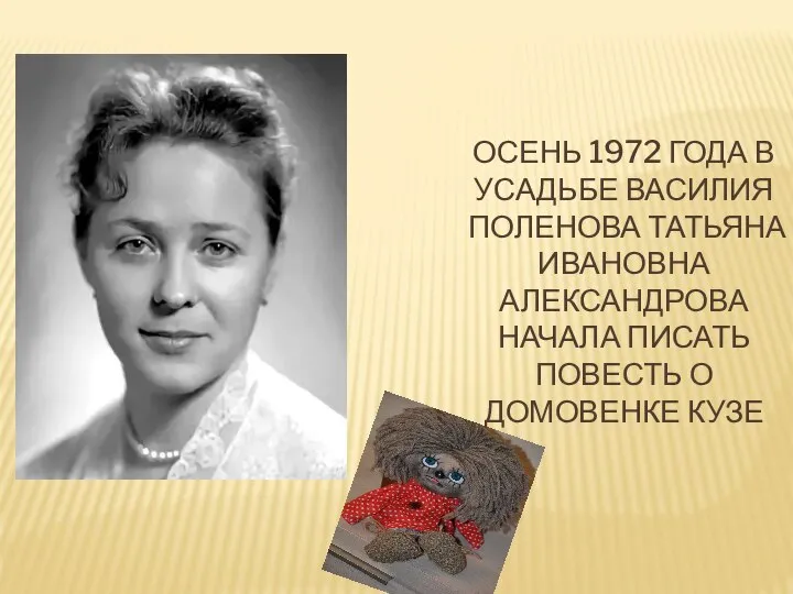 ОСЕНЬ 1972 ГОДА В УСАДЬБЕ ВАСИЛИЯ ПОЛЕНОВА ТАТЬЯНА ИВАНОВНА АЛЕКСАНДРОВА НАЧАЛА ПИСАТЬ ПОВЕСТЬ О ДОМОВЕНКЕ КУЗЕ